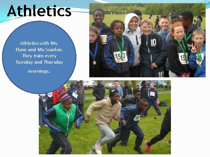 Athletics with Ms. Flynn and Ms. Scanlon. They train every Tuesday and Thursday mornings.
