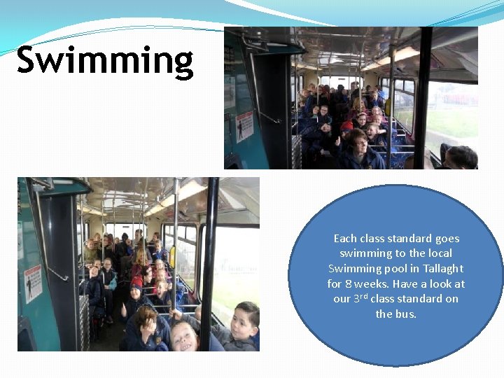 Swimming Each class standard goes swimming to the local Swimming pool in Tallaght for