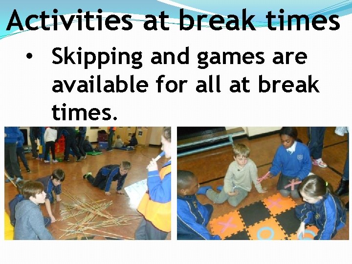 Activities at break times • Skipping and games are available for all at break