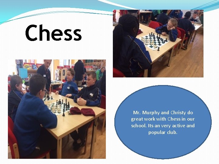 Chess Mr. Murphy and Christy do great work with Chess in our school. Its