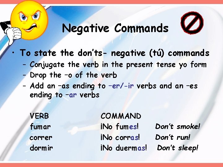 Negative Commands • To state the don’ts- negative (tú) commands – Conjugate the verb Negative Commands • To state the don’ts- negative (tú) commands – Conjugate the verb