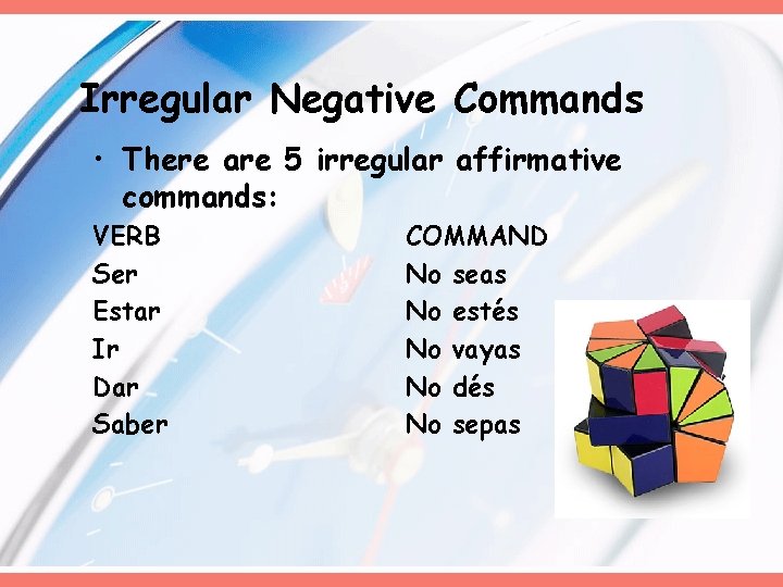 Irregular Negative Commands • There are 5 irregular affirmative commands: VERB Ser Estar Ir Irregular Negative Commands • There are 5 irregular affirmative commands: VERB Ser Estar Ir