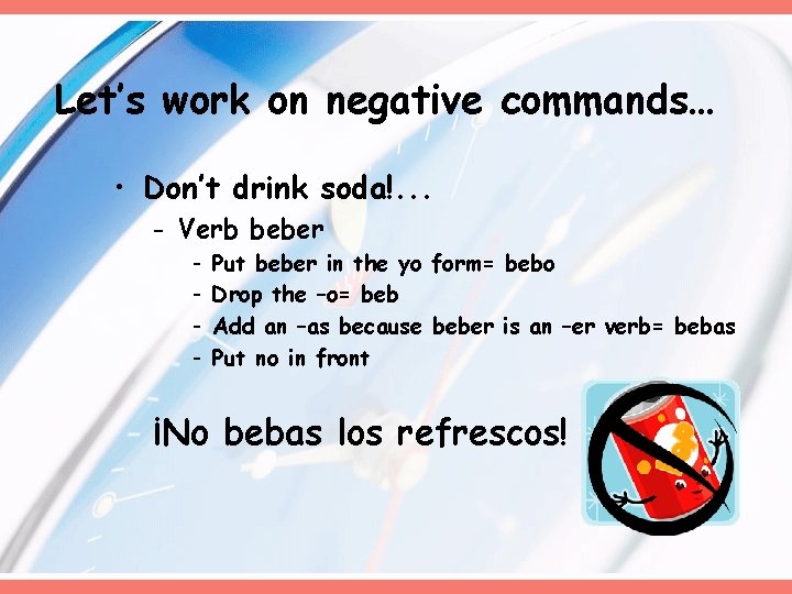 Let’s work on negative commands… • Don’t drink soda!. . . - Verb beber Let’s work on negative commands… • Don’t drink soda!. . . - Verb beber