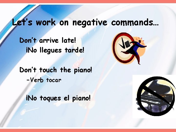 Let’s work on negative commands… Don’t arrive late! ¡No llegues tarde! Don’t touch the Let’s work on negative commands… Don’t arrive late! ¡No llegues tarde! Don’t touch the