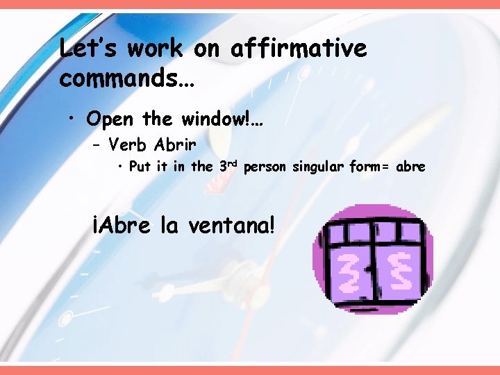 Let’s work on affirmative commands… • Open the window!… – Verb Abrir • Put Let’s work on affirmative commands… • Open the window!… – Verb Abrir • Put