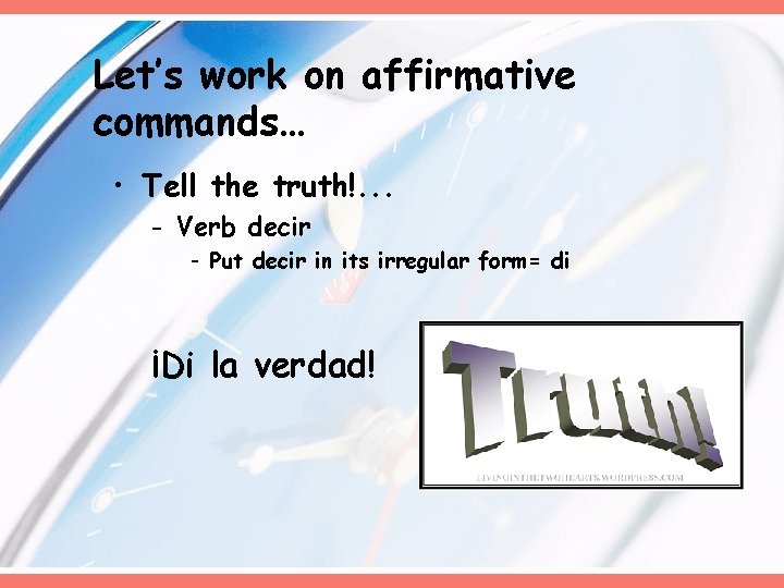 Let’s work on affirmative commands… • Tell the truth!. . . - Verb decir Let’s work on affirmative commands… • Tell the truth!. . . - Verb decir