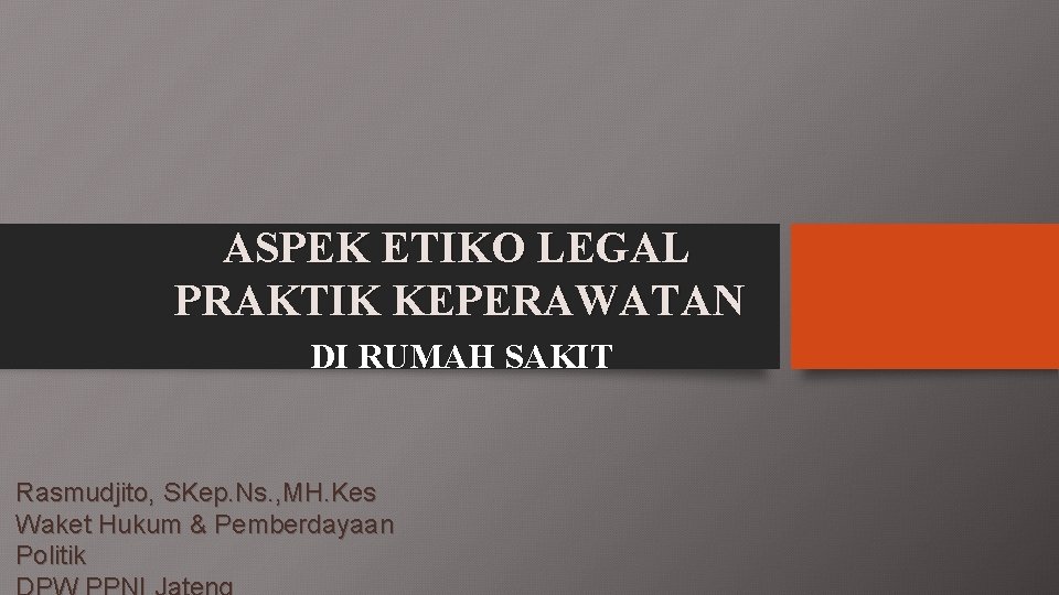 ASPEK ETIKO LEGAL PRAKTIK KEPERAWATAN DI RUMAH SAKIT Rasmudjito, SKep. Ns. , MH. Kes