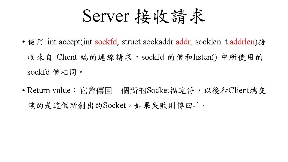 Server 接收請求 • 使用 int accept(int sockfd, struct sockaddr, socklen_t addrlen)接 收來自 Client 端的連線請求，sockfd