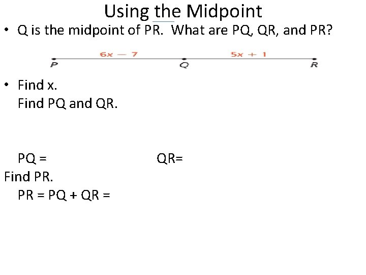 Using the Midpoint • Q is the midpoint of PR. What are PQ, QR,