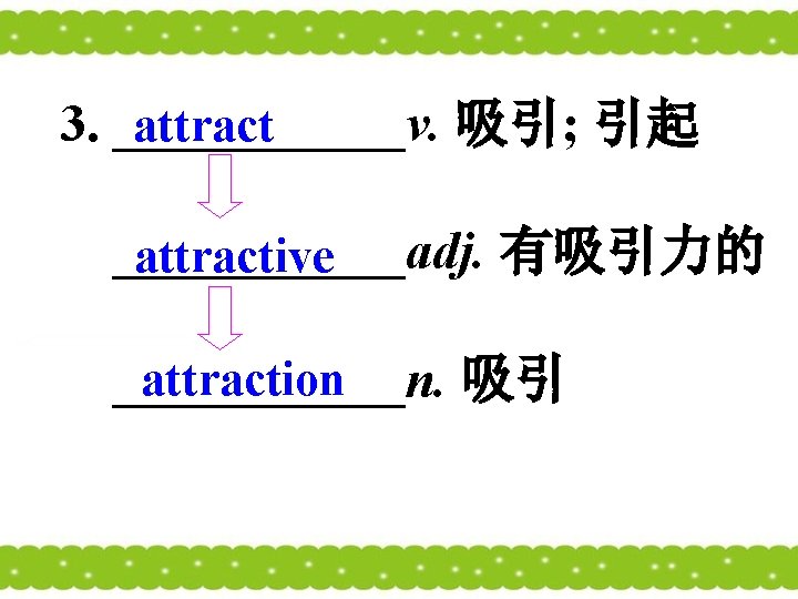 3. ______v. 吸引; 引起 attract ______adj. 有吸引力的 attractive attraction ______n. 吸引 