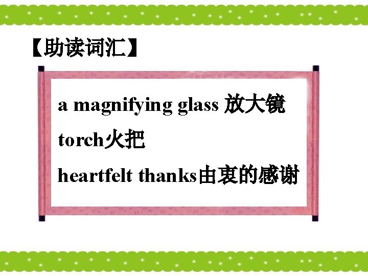 【助读词汇】 a magnifying glass 放大镜 torch火把 heartfelt thanks由衷的感谢 