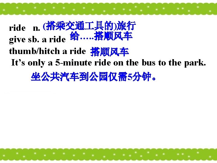 (搭乘交通 具的)旅行 ride n. give sb. a ride 给…. . 搭顺风车 thumb/hitch a ride