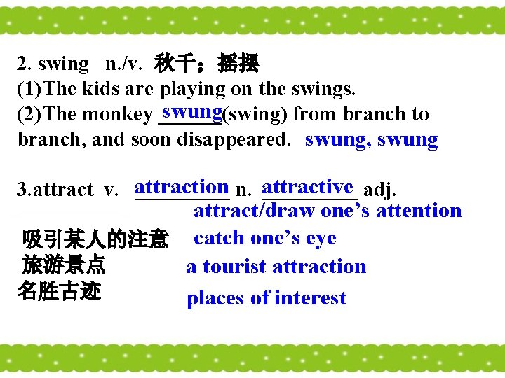 2. swing n. /v. 秋千；摇摆 (1)The kids are playing on the swings. swung (2)The