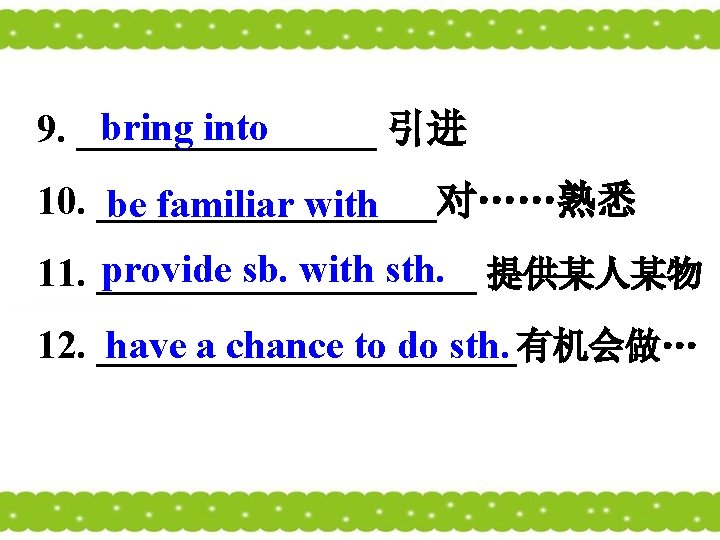 bring into 9. ________ 引进 10. _________对……熟悉 be familiar with provide sb. with sth. bring into 9. ________ 引进 10. _________对……熟悉 be familiar with provide sb. with sth.