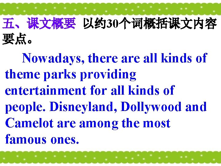 五、课文概要 以约 30个词概括课文内容 要点。 Nowadays, there all kinds of theme parks providing entertainment for