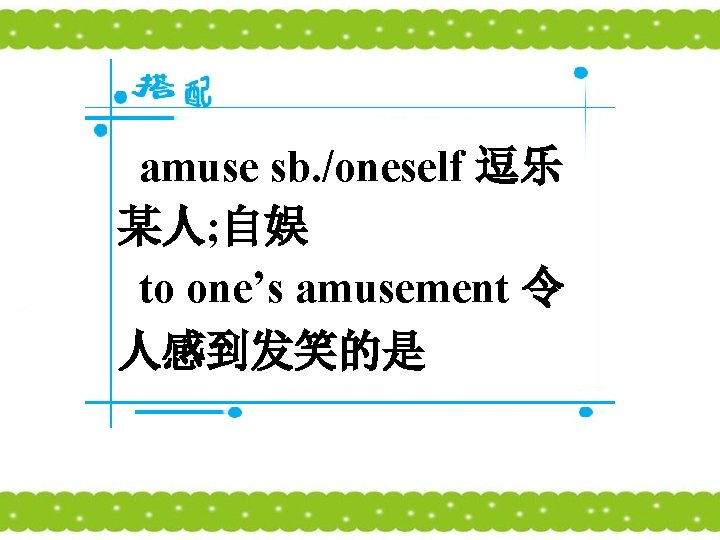 amuse sb. /oneself 逗乐 某人; 自娱 to one’s amusement 令 人感到发笑的是 