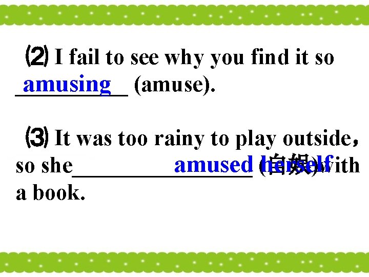 ⑵ I fail to see why you find it so _____ (amuse). amusing ⑶