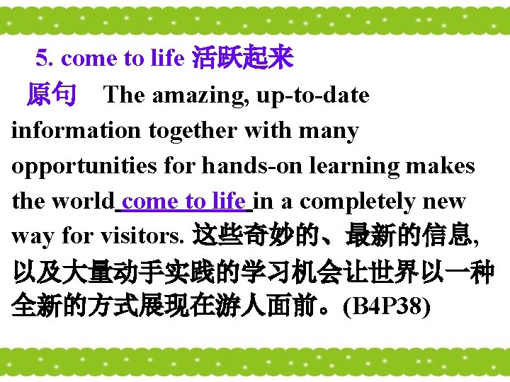 5. come to life 活跃起来 原句 The amazing, up-to-date information together with many opportunities