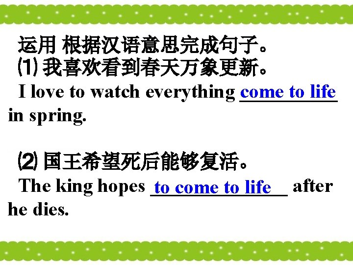 运用 根据汉语意思完成句子。 ⑴ 我喜欢看到春天万象更新。 I love to watch everything _____ come to life in