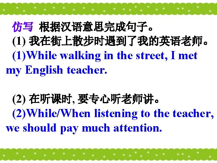 仿写 根据汉语意思完成句子。 (1) 我在街上散步时遇到了我的英语老师。 (1)While walking in the street, I met my English teacher.