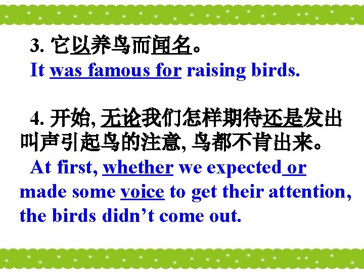 3. 它以养鸟而闻名。 It was famous for raising birds. 4. 开始, 无论我们怎样期待还是发出 叫声引起鸟的注意, 鸟都不肯出来。 At