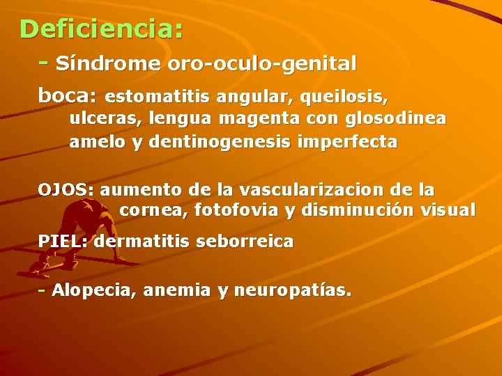 Deficiencia: - Síndrome oro-oculo-genital boca: estomatitis angular, queilosis, ulceras, lengua magenta con glosodinea amelo