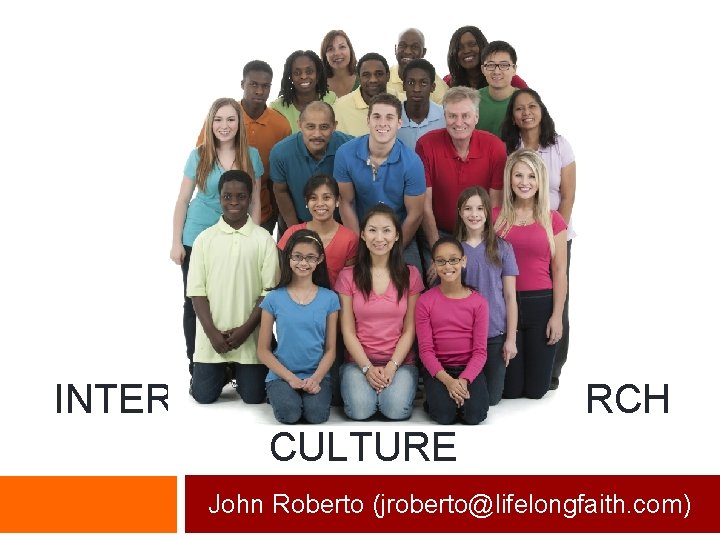INTERGENERATIONAL CHURCH CULTURE John Roberto (jroberto@lifelongfaith. com) 