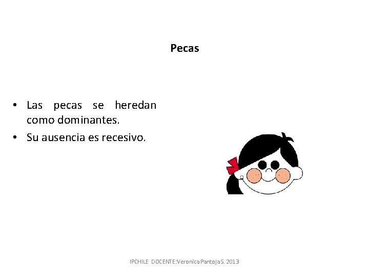 Pecas • Las pecas se heredan como dominantes. • Su ausencia es recesivo. IPCHILE