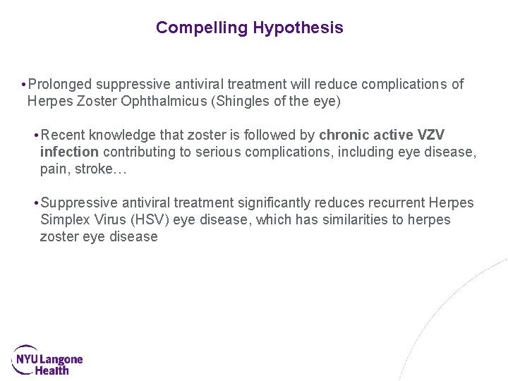 Compelling Hypothesis • Prolonged suppressive antiviral treatment will reduce complications of Herpes Zoster Ophthalmicus