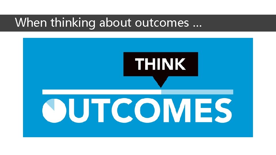 When thinking about outcomes … When thinking about outcomes …