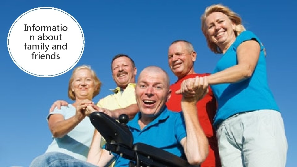 Informatio n about family and friends Informatio n about family and friends