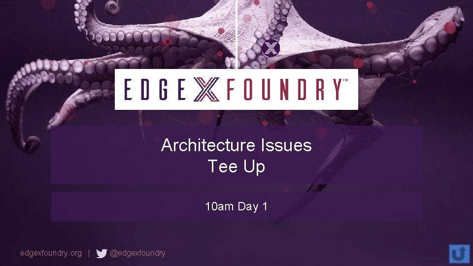 Architecture Issues Tee Up 10 am Day 1 edgexfoundry. org | @edgexfoundry 