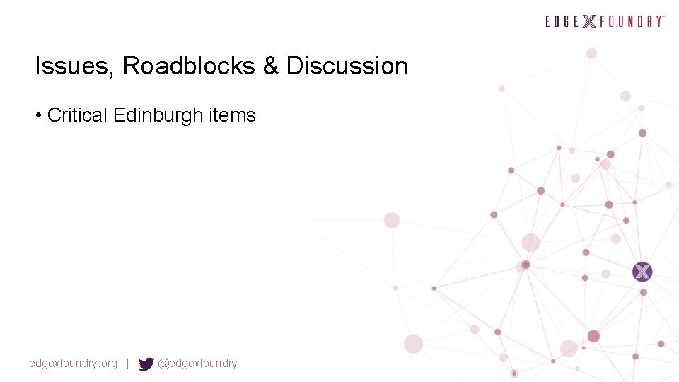 Issues, Roadblocks & Discussion • Critical Edinburgh items edgexfoundry. org | @edgexfoundry 