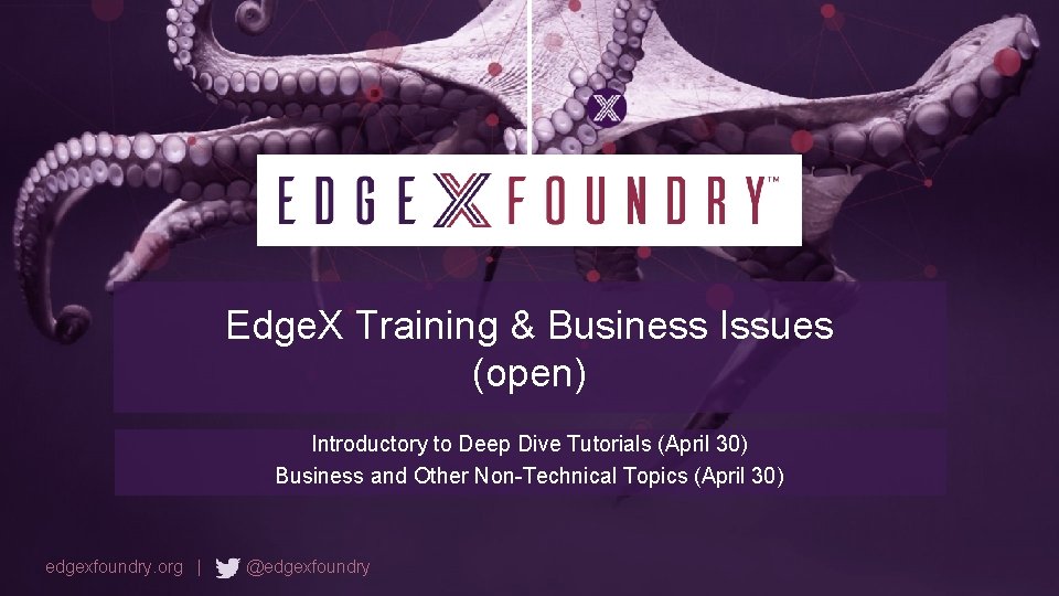 Edge. X Training & Business Issues (open) Introductory to Deep Dive Tutorials (April 30)