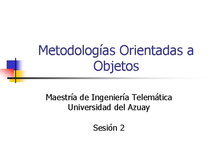 Metodologías Orientadas a Objetos Maestría de Ingeniería Telemática Universidad del Azuay Sesión 2 