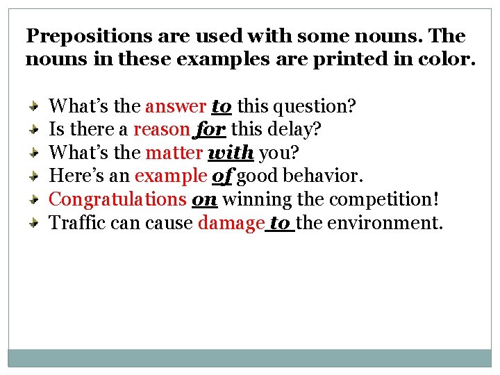Prepositions are used with some nouns. The nouns in these examples are printed in