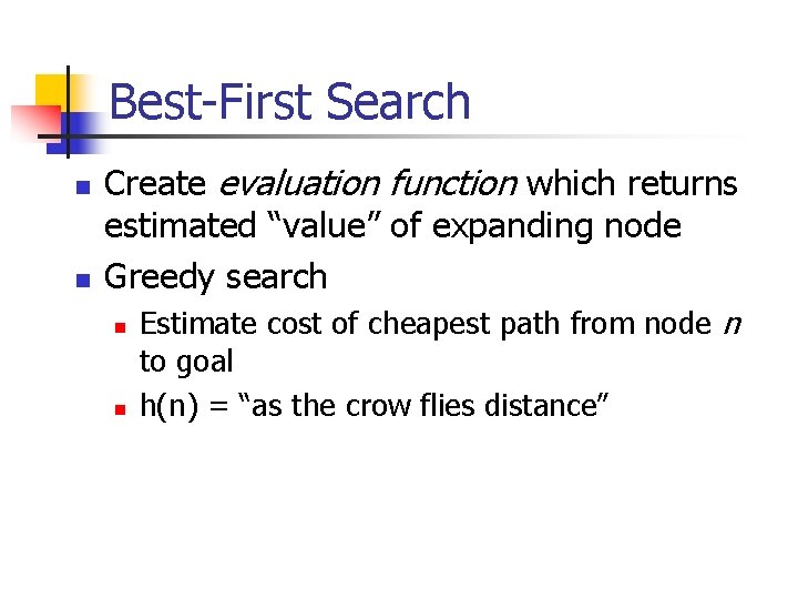 Best-First Search n n Create evaluation function which returns estimated “value” of expanding node