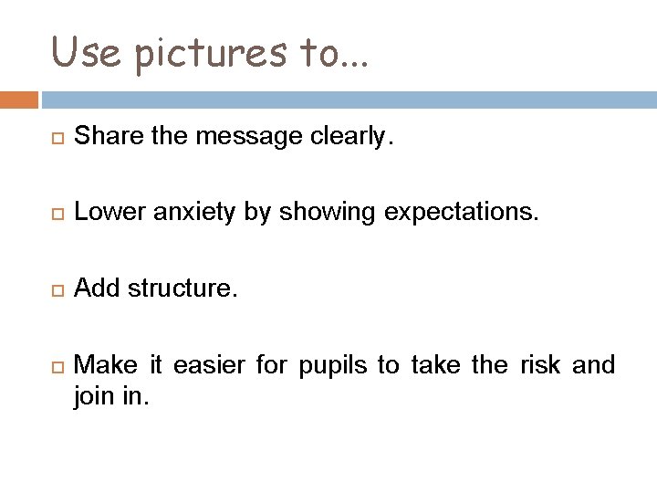 Use pictures to. . . Share the message clearly. Lower anxiety by showing expectations.