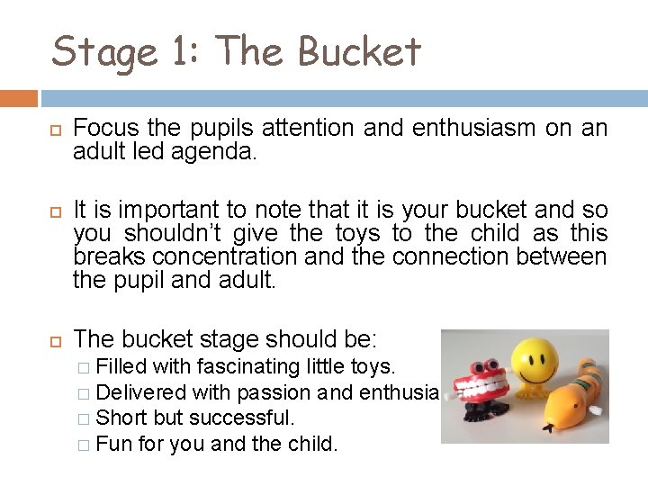 Stage 1: The Bucket Focus the pupils attention and enthusiasm on an adult led