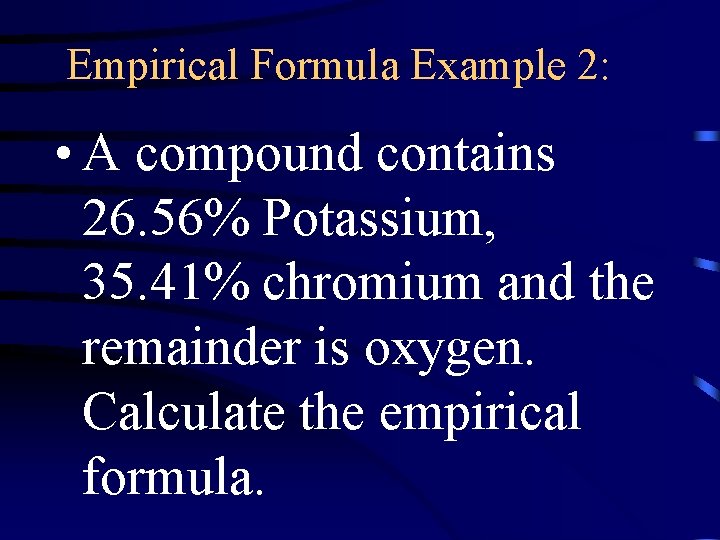 Empirical Formula Example 2: • A compound contains 26. 56% Potassium, 35. 41% chromium