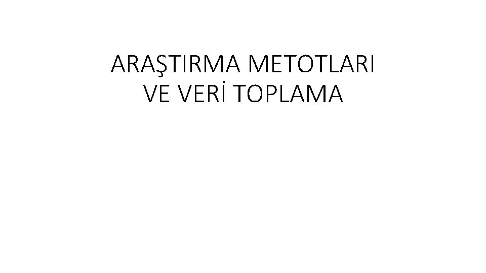 ARAŞTIRMA METOTLARI VE VERİ TOPLAMA 