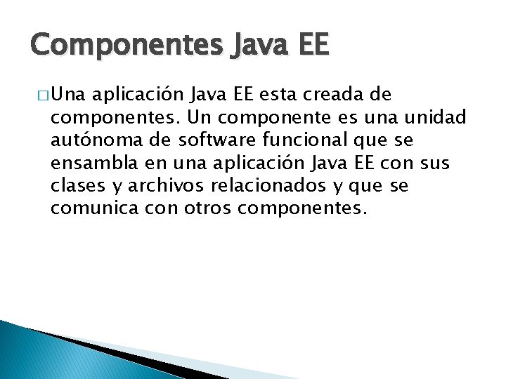 Componentes Java EE � Una aplicación Java EE esta creada de componentes. Un componente