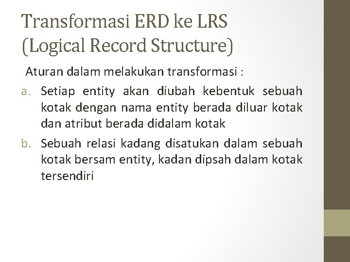 Transformasi ERD ke LRS (Logical Record Structure) Aturan dalam melakukan transformasi : a. Setiap