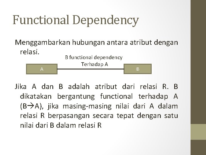 Functional Dependency Menggambarkan hubungan antara atribut dengan relasi. A B functional dependency Terhadap A