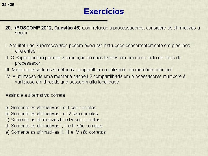 34 / 35 Exercícios 20. (POSCOMP 2012, Questão 46) Com relação a processadores, considere