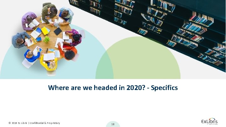 Where are we headed in 2020? - Specifics © 2019 Ex Libris | Confidential