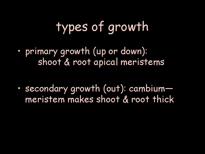 types of growth • primary growth (up or down): shoot & root apical meristems