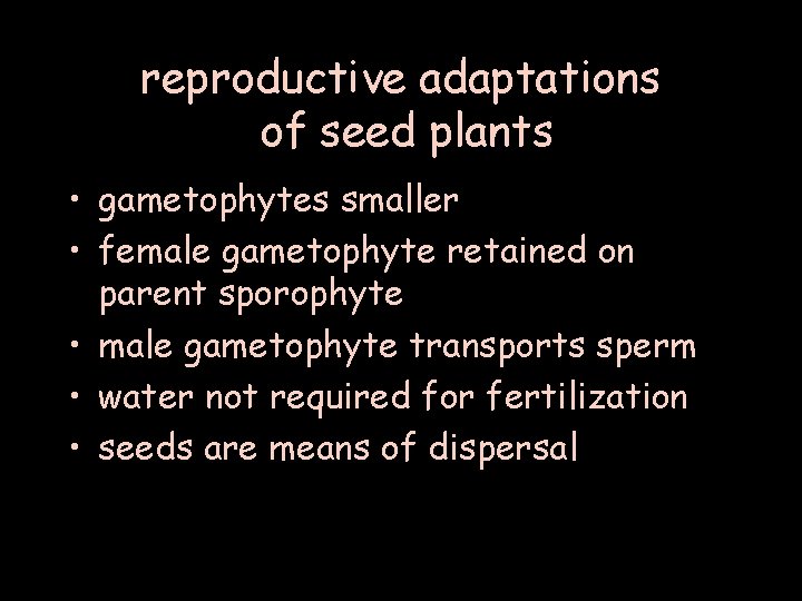 reproductive adaptations of seed plants • gametophytes smaller • female gametophyte retained on parent