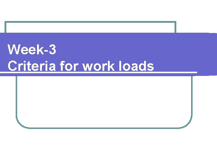 Week-3 Criteria for work loads 