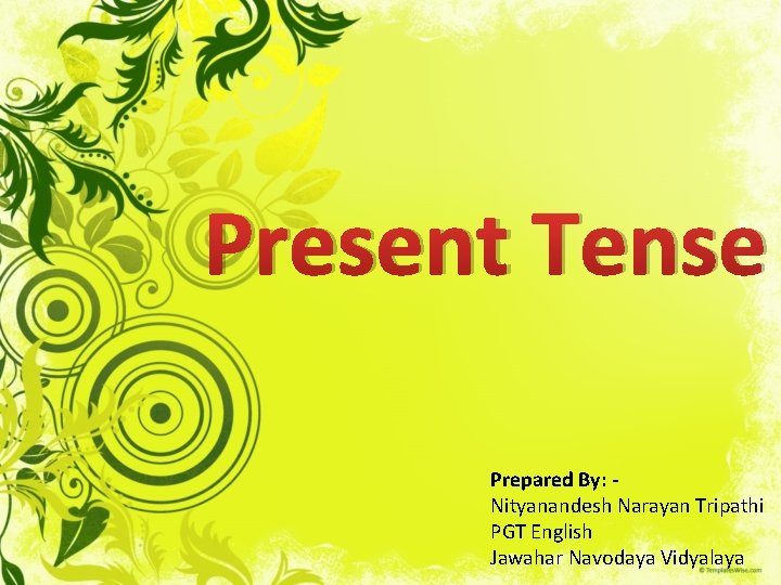 Present Tense Prepared By: Nityanandesh Narayan Tripathi PGT English Jawahar Navodaya Vidyalaya 